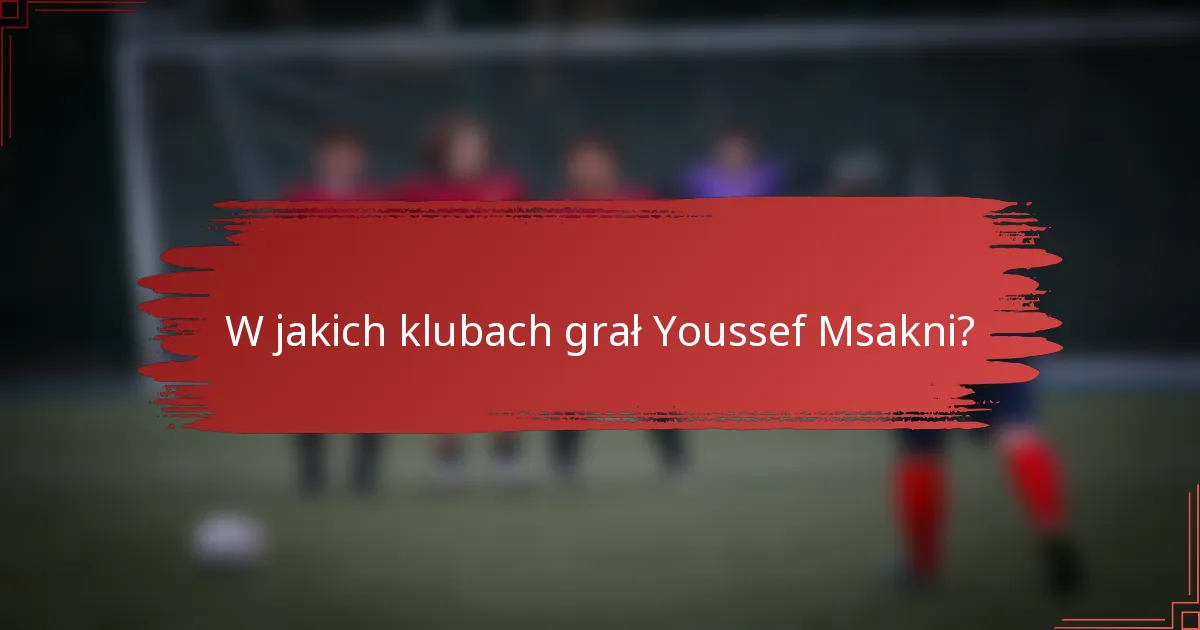 W jakich klubach grał Youssef Msakni?