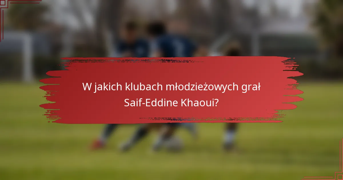 W jakich klubach młodzieżowych grał Saif-Eddine Khaoui?